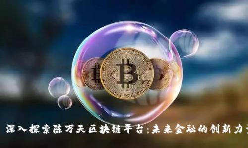 : 深入探索陈万天区块链平台：未来金融的创新力量